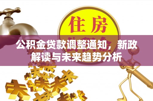 古冶公积金贷款调整通知，新政解读与未来趋势分析