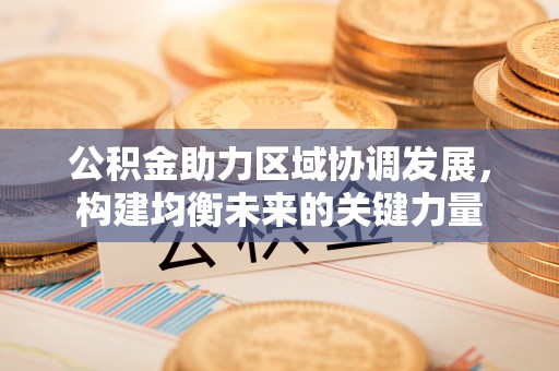 古冶公积金助力区域协调发展，构建均衡未来的关键力量