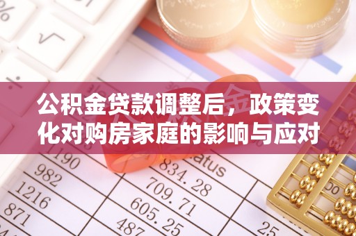 古冶公积金贷款调整后，政策变化对购房家庭的影响与应对策略