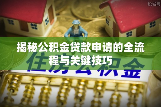 古冶揭秘公积金贷款申请的全流程与关键技巧