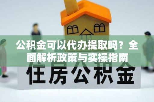 古冶公积金可以代办提取吗？全面解析政策与实操指南