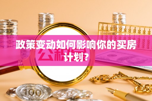 古冶政策变动如何影响你的买房计划？