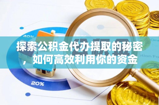 古冶探索公积金代办提取的秘密，如何高效利用你的资金