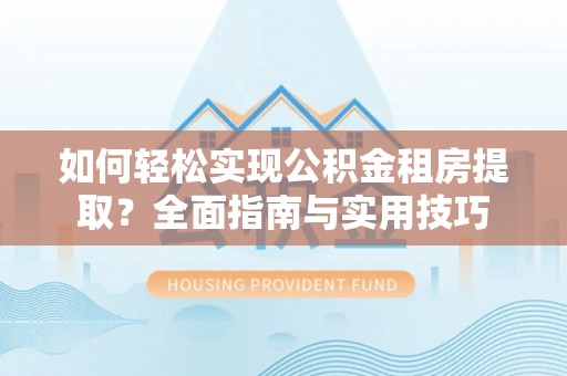 古冶如何轻松实现公积金租房提取？全面指南与实用技巧