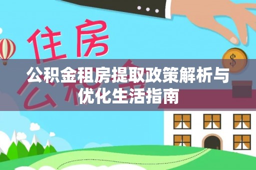 古冶公积金租房提取政策解析与优化生活指南
