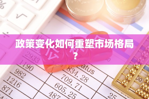 古冶政策变化如何重塑市场格局？
