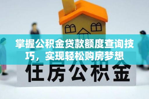 古冶掌握公积金贷款额度查询技巧，实现轻松购房梦想