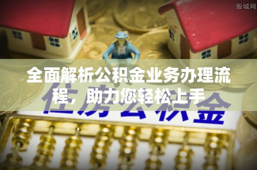 古冶全面解析公积金业务办理流程，助力您轻松上手