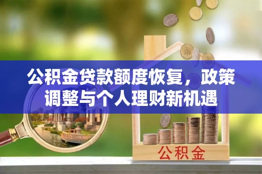 古冶公积金贷款额度恢复，政策调整与个人理财新机遇