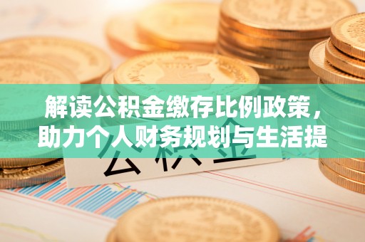 古冶解读公积金缴存比例政策，助力个人财务规划与生活提升