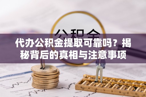 古冶代办公积金提取可靠吗？揭秘背后的真相与注意事项