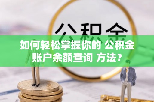 古冶如何轻松掌握你的 公积金账户余额查询 方法？