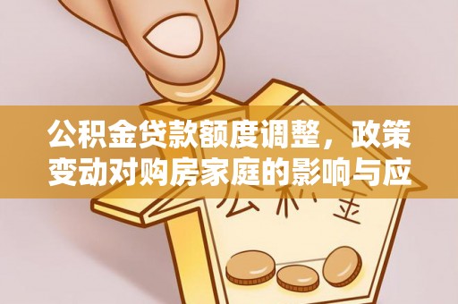 古冶公积金贷款额度调整，政策变动对购房家庭的影响与应对策略