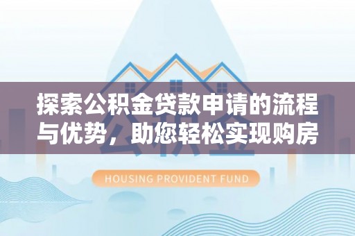 古冶探索公积金贷款申请的流程与优势，助您轻松实现购房梦想