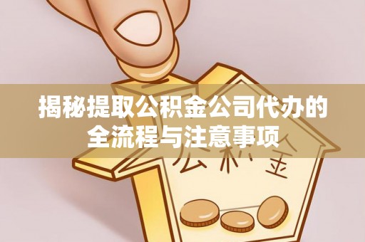 古冶揭秘提取公积金公司代办的全流程与注意事项