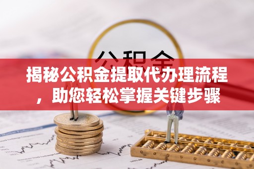 古冶揭秘公积金提取代办理流程，助您轻松掌握关键步骤