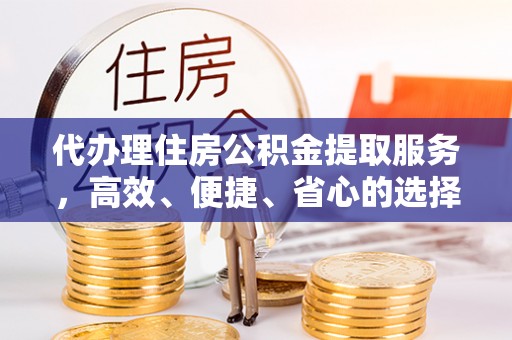 古冶代办理住房公积金提取服务，高效、便捷、省心的选择