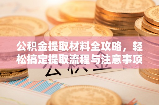 古冶公积金提取材料全攻略，轻松搞定提取流程与注意事项