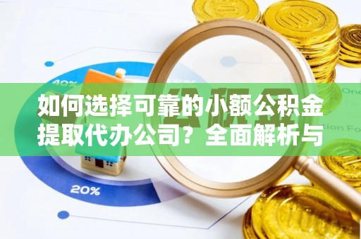 古冶如何选择可靠的小额公积金提取代办公司？全面解析与实用指南