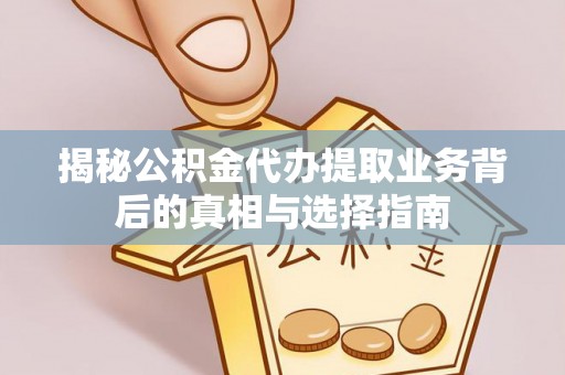 古冶揭秘公积金代办提取业务背后的真相与选择指南