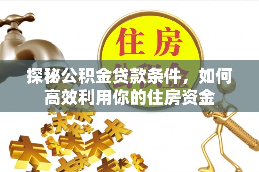 古冶探秘公积金贷款条件，如何高效利用你的住房资金