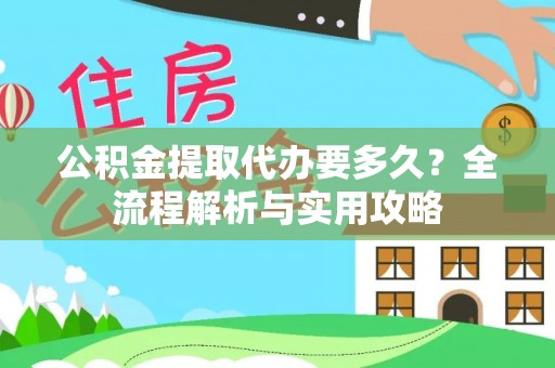 古冶公积金提取代办要多久？全流程解析与实用攻略