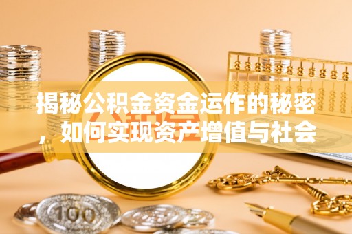 古冶揭秘公积金资金运作的秘密，如何实现资产增值与社会福利双赢？