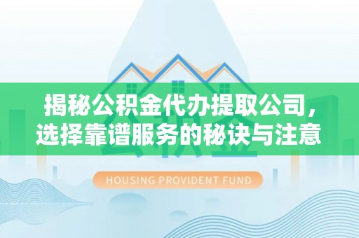 古冶揭秘公积金代办提取公司，选择靠谱服务的秘诀与注意事项
