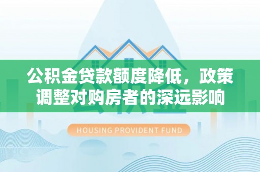 古冶公积金贷款额度降低，政策调整对购房者的深远影响