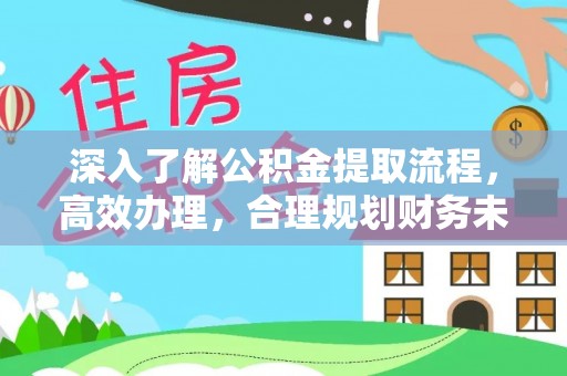 古冶深入了解公积金提取流程，高效办理，合理规划财务未来