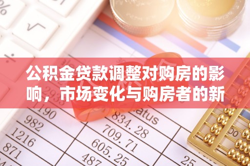 古冶公积金贷款调整对购房的影响，市场变化与购房者的新选择