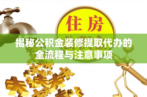 古冶揭秘公积金装修提取代办的全流程与注意事项