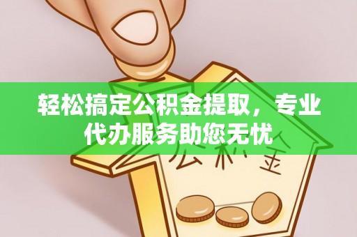 古冶轻松搞定公积金提取，专业代办服务助您无忧