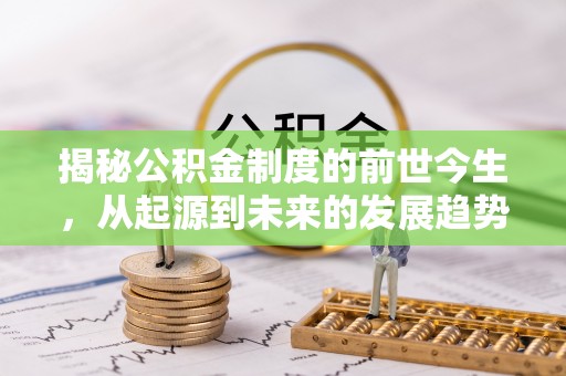 古冶揭秘公积金制度的前世今生，从起源到未来的发展趋势