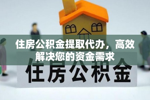 古冶住房公积金提取代办，高效解决您的资金需求
