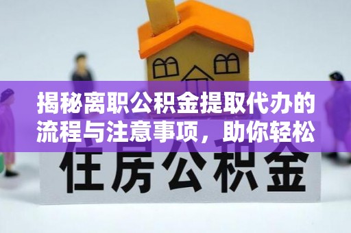 古冶揭秘离职公积金提取代办的流程与注意事项，助你轻松拿回属于你的钱！