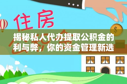 古冶揭秘私人代办提取公积金的利与弊，你的资金管理新选择