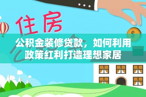 古冶公积金装修贷款，如何利用政策红利打造理想家居