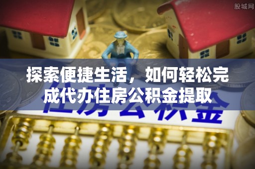 古冶探索便捷生活，如何轻松完成代办住房公积金提取