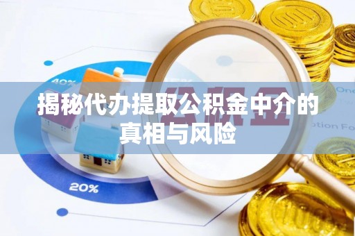 古冶揭秘代办提取公积金中介的真相与风险