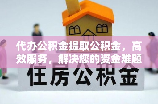 古冶代办公积金提取公积金，高效服务，解决您的资金难题