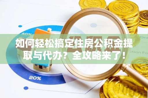 古冶如何轻松搞定住房公积金提取与代办？全攻略来了！
