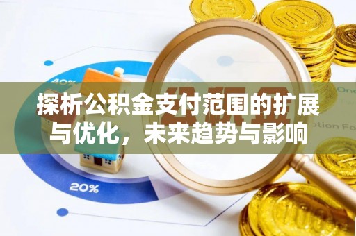 古冶探析公积金支付范围的扩展与优化，未来趋势与影响