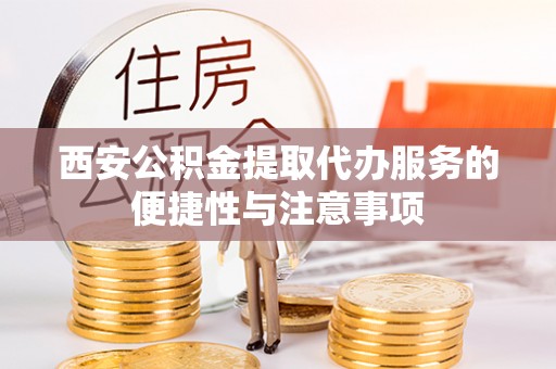 古冶西安公积金提取代办服务的便捷性与注意事项