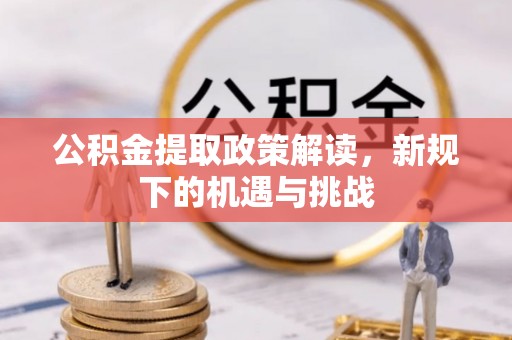 古冶公积金提取政策解读，新规下的机遇与挑战