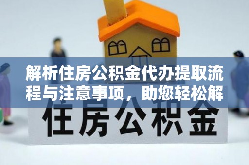古冶解析住房公积金代办提取流程与注意事项，助您轻松解决资金难题