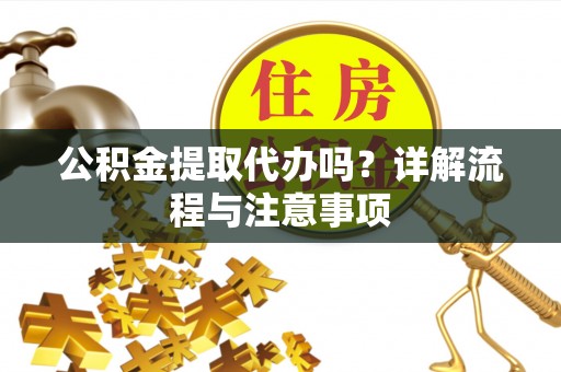 古冶公积金提取代办吗？详解流程与注意事项