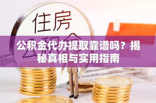 古冶公积金代办提取靠谱吗？揭秘真相与实用指南
