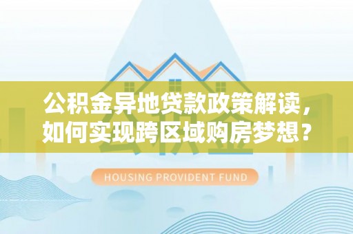 古冶公积金异地贷款政策解读，如何实现跨区域购房梦想？