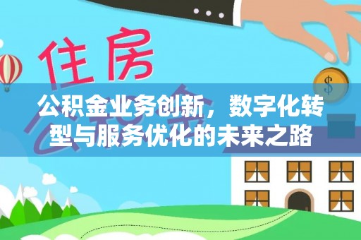 古冶公积金业务创新，数字化转型与服务优化的未来之路